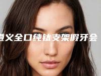 遵义全口纯钛支架假牙会有什么后遗症