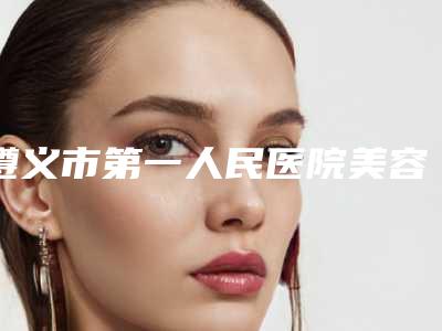 遵义市第一人民医院美容科价格(收费标准)标准更新附激光雀斑去除案例