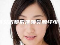 遵义市整形医院乳腺纤维瘤普通手术-遵义韩美医疗美容医院放心选择不踩雷