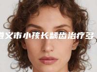 遵义市小孩长龋齿治疗多少钱-遵义市小孩长龋齿治疗医院在榜清单top10测评上线