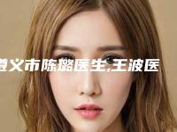 遵义市陈璐医生,王波医生你更喜欢哪个呢