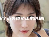 遂宁市鼻骨矫正术价格(2025年遂宁市鼻骨矫正术价格价位表2025闪亮登场)