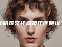 邵阳市牙托槽矫正医院排行当地口碑超好(邵东雅贝康口腔门诊部(和平社区店)点赞超过公立)