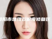 邵阳市埋线双眼皮修复医院排名十大资料到手可详查-邵阳市埋线双眼皮修复整形医院