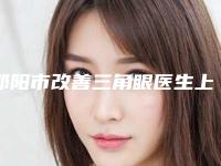 邵阳市改善三角眼医生上榜清单top10口碑好不好-邵阳市邢泽峰整形医生优劣势详解