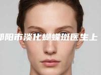邵阳市淡化蝴蝶斑医生上榜清单分享这七位本地口碑医美参考-申洪国医生爱美者倾力推荐_快来看