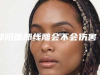 邵阳面部线雕会不会伤害皮肤_邵阳面部线雕手术有什么坏处呢