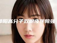 邵阳高分子双眼皮医院强强比拼!邵阳小张医疗美容诊所位居前列