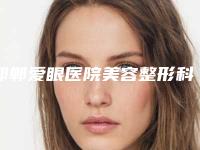 邯郸爱眼医院美容整形科行不行-推荐大张医生,武贺庆医生,罗飓元医生