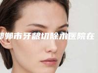 邯郸市牙龈切除术医院在榜清单当地的顶流(邯郸市牙龈切除术口腔医院排行榜前三)