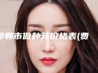 邯郸市做种牙价格表(费用)_项目(做种牙均价为:9537元)