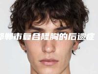 邯郸市复合隆胸的后遗症好的医院(邯郸市人民医院整形美容科手法稳_技术厉害~)