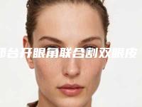 邢台开眼角联合割双眼皮术到底效果好不好