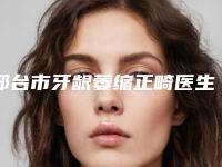 邢台市牙龈萎缩正畸医生上榜名单前十名哪几个技术棒-邢台市牙龈萎缩正畸口腔医生