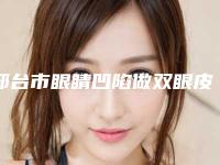 邢台市眼睛凹陷做双眼皮价格收费表2025表-邢台市眼睛凹陷做双眼皮整形价格及适用人群