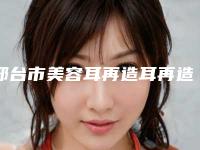 邢台市美容耳再造耳再造医院推荐:耳再造耳再造医院前20诞生