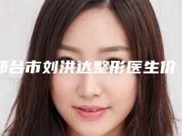 邢台市刘洪达整形医生价格价位表上线一览
