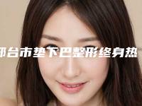 邢台市垫下巴整形终身热门价格表完整出炉-邢台市垫下巴整形终身费用揭秘