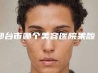 邢台市哪个美容医院果酸祛斑点好(邢台美在人生医疗美容超多公立推荐)