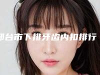 邢台市下排牙齿内扣排行榜哪几位实力好-邢台市下排牙齿内扣口腔医生