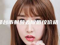邢台市射频去除唇纹价格表2025版线上咨询-邢台市射频去除唇纹整形费用高不高