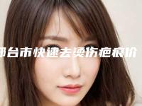 邢台市快速去烫伤疤痕价格表2025查询-邢台市快速去烫伤疤痕医院费用在什么范围