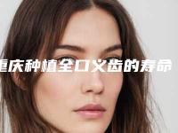 重庆种植全口义齿的寿命能持续多久