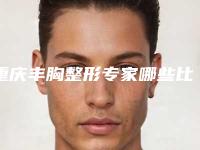 重庆丰胸整形专家哪些比较靠谱？
