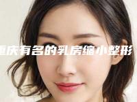 重庆有名的乳房缩小整形医生是哪几个?