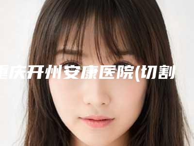 重庆开州安康医院(切割酒渣鼻整形)