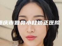 重庆市做鼻小柱矫正医院排行榜top10口碑亲测(重庆铂生整形美容价格透明公开)
