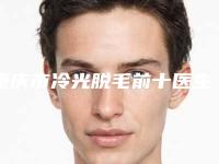 重庆市冷光脱毛前十医生排名榜实力盘点-重庆市冷光脱毛整形医生