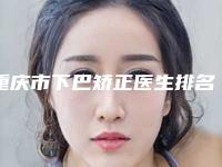 重庆市下巴矫正医生排名榜前十哪位比较靠谱-刘燕医生上榜推荐如下