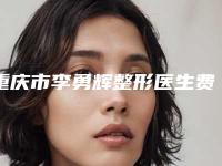 重庆市李勇辉整形医生费用表明细参考流出