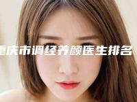 重庆市调经养颜医生排名top10强实力名单发布-邓莉医生略高一筹
