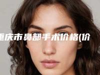 重庆市鼻部手术价格(价目)表靠谱来袭(重庆市鼻部手术整形费用多吗)