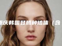重庆韩国登腾种植体(含全瓷冠)收费标准正式出台(近6个月均价为:5906元)