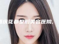 重庆花都整形美容医院,重庆俪予医疗美容门诊部2025排名实力PK