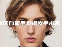 重庆自体毛发植发手术不适用的人群_重庆自体毛发植发手术适应那一类人群呢