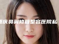 重庆鼻翼修复整容医院私立医美口碑爆表,重庆军科医疗美容医院是行业佼佼者