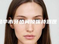 金华市牙齿间隙保持器医院上榜名单前十名单花落谁家(金华市牙齿间隙保持器口腔医院居榜首)