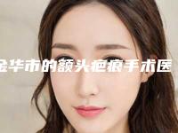 金华市的额头疤痕手术医院推荐:额头疤痕手术医院前20名预测评