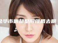 金华市眼部整形提眉去眼袋价格表2025版新一览(眼部整形提眉去眼袋均价为:4808元)