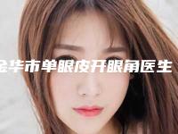 金华市单眼皮开眼角医生排名前十佳良心推荐-金华市单眼皮开眼角整形医生