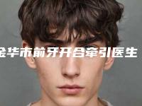 金华市前牙开合牵引医生排行前十名汇合-金华市曹继武口腔医生