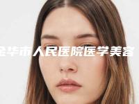 金华市人民医院医学美容科,永康市第一人民医院整形科一起来看看哪些牛