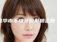 金华市不拨牙隐形矫正医院上榜清单实力圈粉(金华贝丽口腔整形门诊部公立私立实力相当)