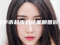 金华市超皮秒祛黑眼圈价格收费表表公布-金华市超皮秒祛黑眼圈医院整形价格贵吗