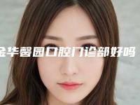金华馨园口腔门诊部好吗-价格表2025更新,来围观