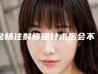 金杨注射瘦腿针术后会不会留下后遗症